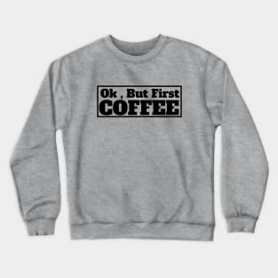 Ok , But First Coffee for coffee lover Crewneck Sweatshirt